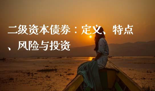 二级资本债券:定义、特点、风险与投资_金融机构_第1张_国际投资_理财顾问_投资策略_金融机构 二级资本债券:定义、特点、风险与投资_https://wap.fcdydaikuan.com_金融机构_第1张