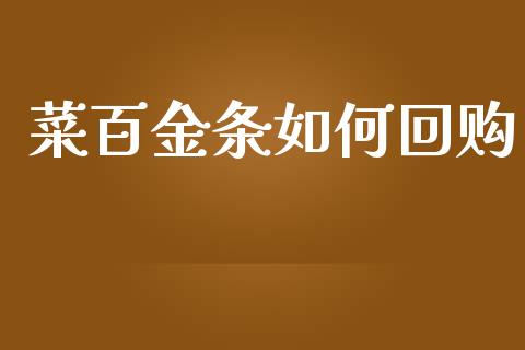 菜百金条如何回购_https://wap.fcdydaikuan.com_投资策略_第1张