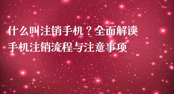 什么叫注销手机？全面解读手机注销流程与注意事项_https://wap.fcdydaikuan.com_国际投资_第1张