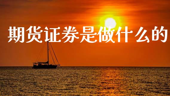 期货证券是做什么的_https://wap.fcdydaikuan.com_投资策略_第1张