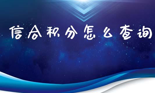信合积分怎么查询_https://wap.fcdydaikuan.com_新股数据_第1张