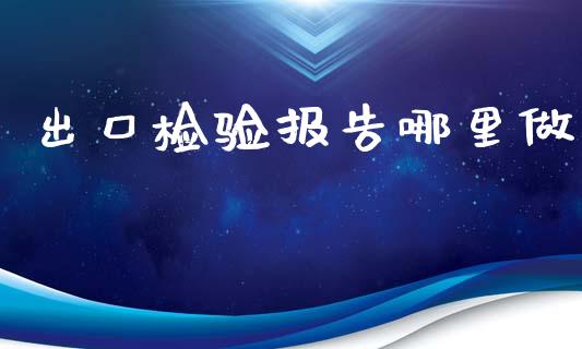 出口检验报告哪里做_https://wap.fcdydaikuan.com_投资策略_第1张