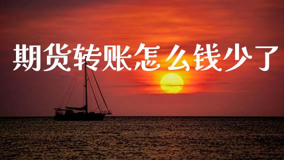 期货转账怎么钱少了_https://wap.fcdydaikuan.com_期货品种_第1张
