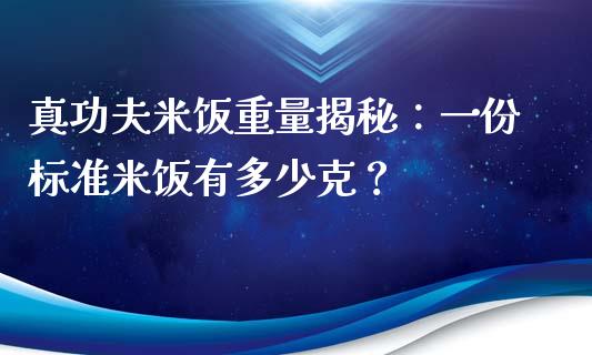 真功夫米饭重量揭秘：一份标准米饭有多少克？_https://wap.fcdydaikuan.com_投资策略_第1张