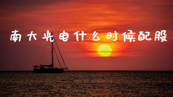 南大光电什么时候配股_https://wap.fcdydaikuan.com_金融机构_第1张