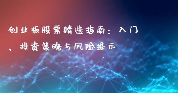 创业板股票精选指南：入门、投资策略与风险提示_https://wap.fcdydaikuan.com_国际投资_第1张