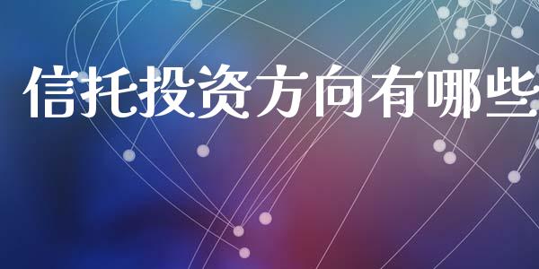 信托投资方向有哪些_https://wap.fcdydaikuan.com_新股数据_第1张