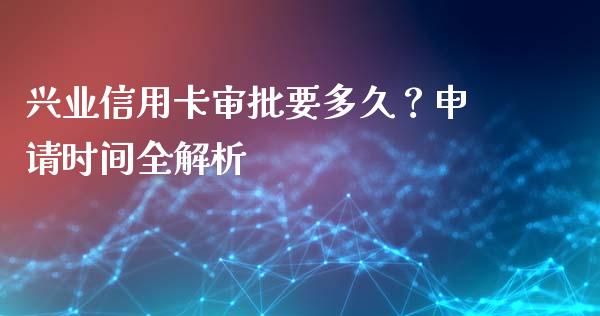 兴业信用卡审批要多久？申请时间全解析_https://wap.fcdydaikuan.com_投资策略_第1张