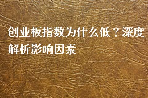 创业板指数为什么低？深度解析影响因素_https://wap.fcdydaikuan.com_国际投资_第1张