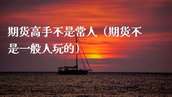 期货高手不是常人(期货不是一般人玩的)_金融机构_第1张_国际投资_理财顾问_投资策略_金融机构 期货高手不是常人(期货不是一般人玩的)_https://wap.fcdydaikuan.com_金融机构_第1张