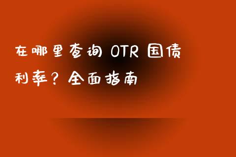 在哪里查询 OTR 国债利率？全面指南_https://wap.fcdydaikuan.com_期货品种_第1张