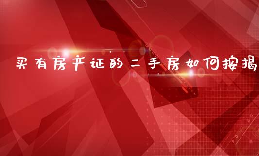 买有房产证的二手房如何按揭_https://wap.fcdydaikuan.com_投资策略_第1张