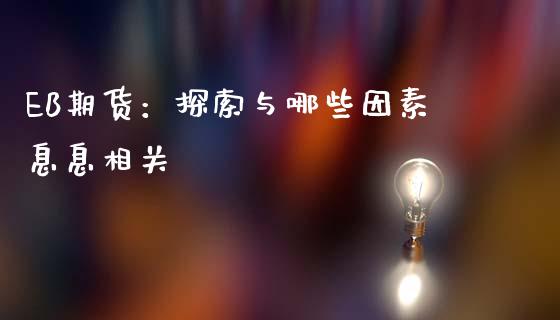 EB期货：探索与哪些因素息息相关_https://wap.fcdydaikuan.com_金融机构_第1张