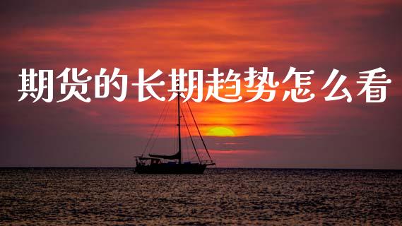 期货的长期趋势怎么看_https://wap.fcdydaikuan.com_新股数据_第1张