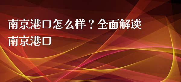 南京港口怎么样？全面解读南京港口_https://wap.fcdydaikuan.com_投资策略_第1张