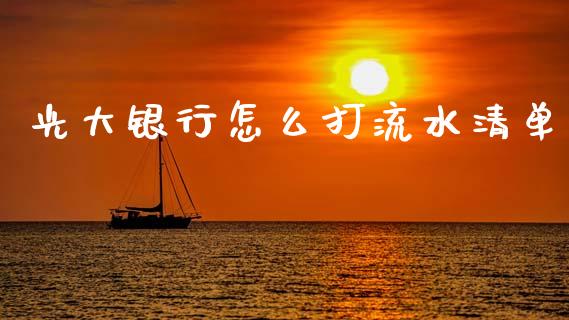光大银行怎么打流水清单_https://wap.fcdydaikuan.com_期货品种_第1张