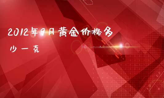 2012年9月黄金价格多少一克_https://wap.fcdydaikuan.com_金融机构_第1张