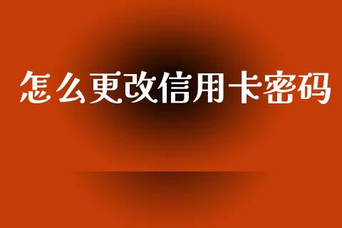 怎么更改信用卡密码_https://wap.fcdydaikuan.com_国际投资_第1张
