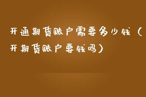 开通期货账户需要多少钱(开期货账户要钱吗)_金融机构_第1张_国际投资_理财顾问_投资策略_金融机构 开通期货账户需要多少钱(开期货账户要钱吗)_https://wap.fcdydaikuan.com_金融机构_第1张
