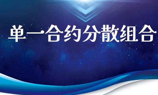 单一合约分散组合_https://wap.fcdydaikuan.com_期货品种_第1张