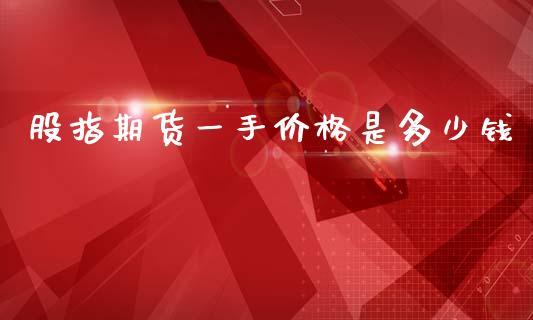 股指期货一手价格是多少钱_https://wap.fcdydaikuan.com_投资策略_第1张