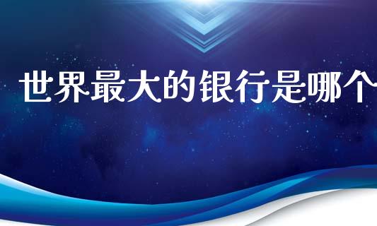 世界最大的银行是哪个_https://wap.fcdydaikuan.com_金融机构_第1张
