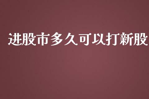 进股市多久可以打新股_https://wap.fcdydaikuan.com_投资策略_第1张