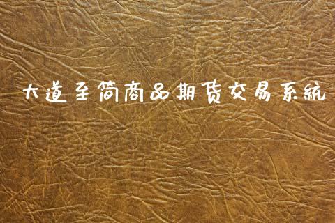 大道至简商品期货交易系统_https://wap.fcdydaikuan.com_期货品种_第1张
