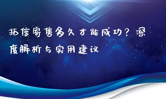 拓信寄售多久才能成功？深度解析与实用建议_https://wap.fcdydaikuan.com_期货品种_第1张