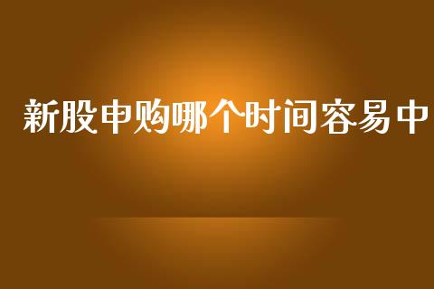 新股申购哪个时间容易中_https://wap.fcdydaikuan.com_投资策略_第1张