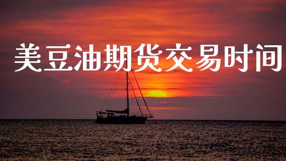 美豆油期货交易时间_https://wap.fcdydaikuan.com_期货品种_第1张