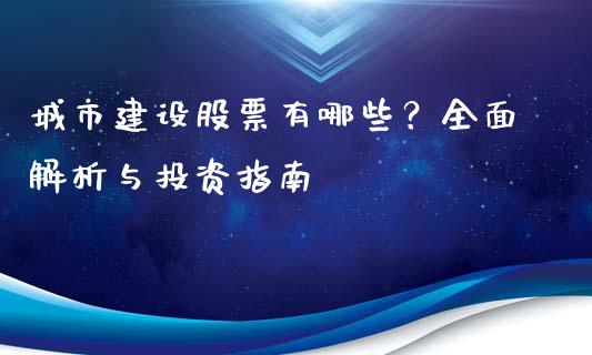 城市建设股票有哪些？全面解析与投资指南_https://wap.fcdydaikuan.com_期货品种_第1张