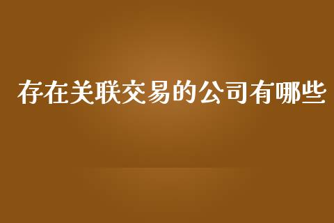 存在关联交易的公司有哪些_https://wap.fcdydaikuan.com_理财顾问_第1张