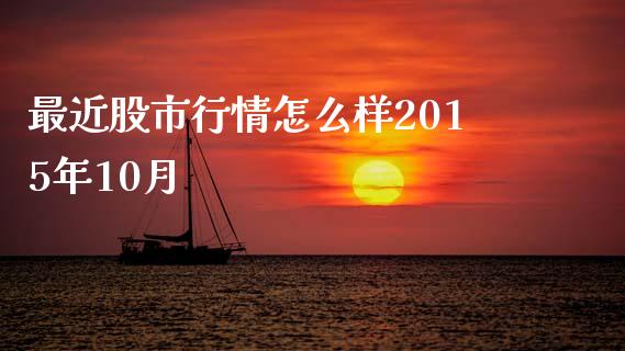 最近股市行情怎么样2015年10月_https://wap.fcdydaikuan.com_投资策略_第1张