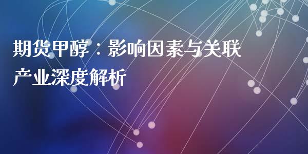 期货甲醇：影响因素与关联产业深度解析_https://wap.fcdydaikuan.com_新股数据_第1张