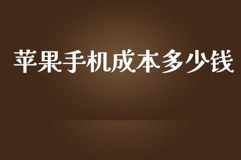 苹果手机成本多少钱_https://wap.fcdydaikuan.com_期货品种_第1张
