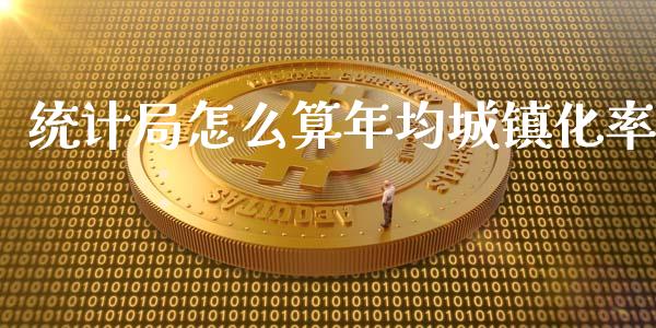 统计局怎么算年均城镇化率_https://wap.fcdydaikuan.com_期货品种_第1张