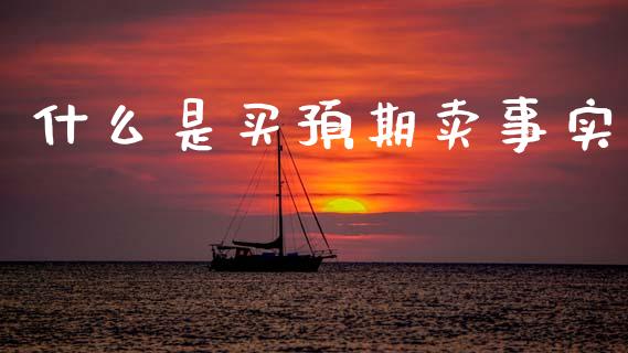 什么是买预期卖事实_https://wap.fcdydaikuan.com_理财顾问_第1张