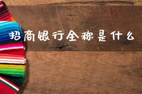 招商银行全称是什么_https://wap.fcdydaikuan.com_期货品种_第1张