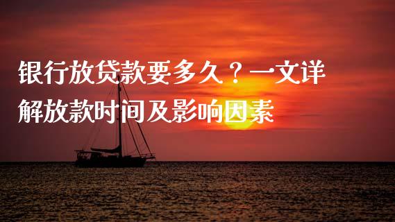 银行放贷款要多久？一文详解放款时间及影响因素_https://wap.fcdydaikuan.com_投资策略_第1张