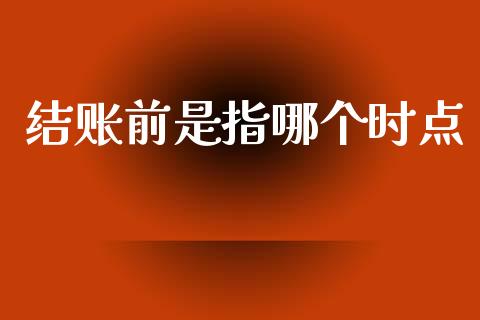 结账前是指哪个时点_https://wap.fcdydaikuan.com_新股数据_第1张