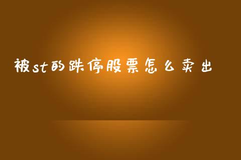 被st的跌停股票怎么卖出_https://wap.fcdydaikuan.com_投资策略_第1张