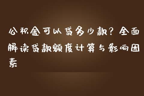公积金可以贷多少款？全面解读贷款额度计算与影响因素_https://wap.fcdydaikuan.com_金融机构_第1张