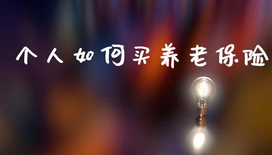 个人如何买养老保险_https://wap.fcdydaikuan.com_国际投资_第1张