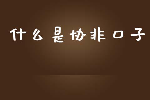 什么是协非口子_https://wap.fcdydaikuan.com_投资策略_第1张