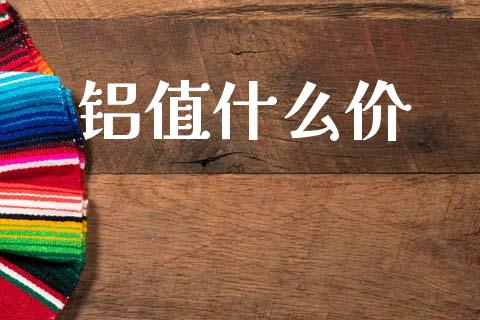 铝值什么价_https://wap.fcdydaikuan.com_国际投资_第1张