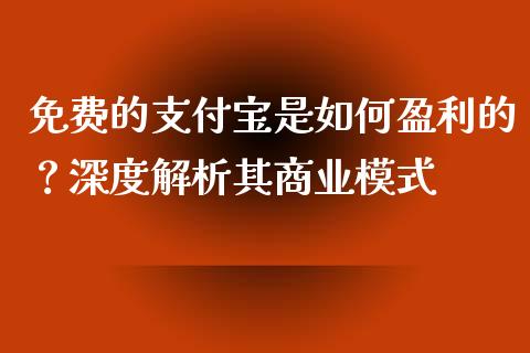 免费的支付宝是如何盈利的？深度解析其商业模式_https://wap.fcdydaikuan.com_投资策略_第1张