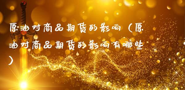 原油对商品期货的影响（原油对商品期货的影响有哪些）_https://wap.fcdydaikuan.com_期货品种_第1张