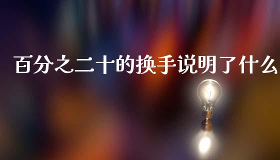 百分之二十的换手说明了什么_https://wap.fcdydaikuan.com_国际投资_第1张