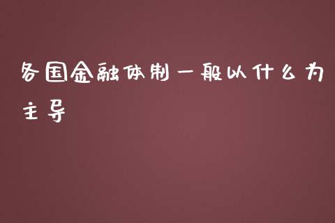 各国金融体制一般以什么为主导_https://wap.fcdydaikuan.com_新股数据_第1张